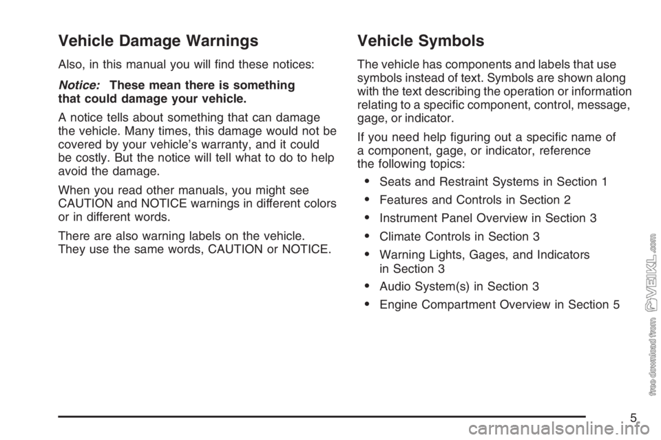 CHEVROLET KODIAK 2007  Owners Manual Vehicle Damage Warnings
Also, in this manual you will ﬁnd these notices:
Notice:These mean there is something
that could damage your vehicle.
A notice tells about something that can damage
the vehic