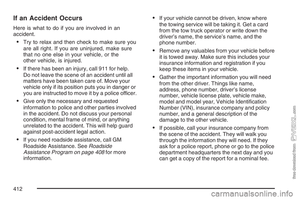 CHEVROLET KODIAK 2007 Owners Manual If an Accident Occurs
Here is what to do if you are involved in an
accident.
•Try to relax and then check to make sure you
are all right. If you are uninjured, make sure
that no one else in your veh CHEVROLET KODIAK 2007 Owners Manual If an Accident Occurs
Here is what to do if you are involved in an
accident.
•Try to relax and then check to make sure you
are all right. If you are uninjured, make sure
that no one else in your veh