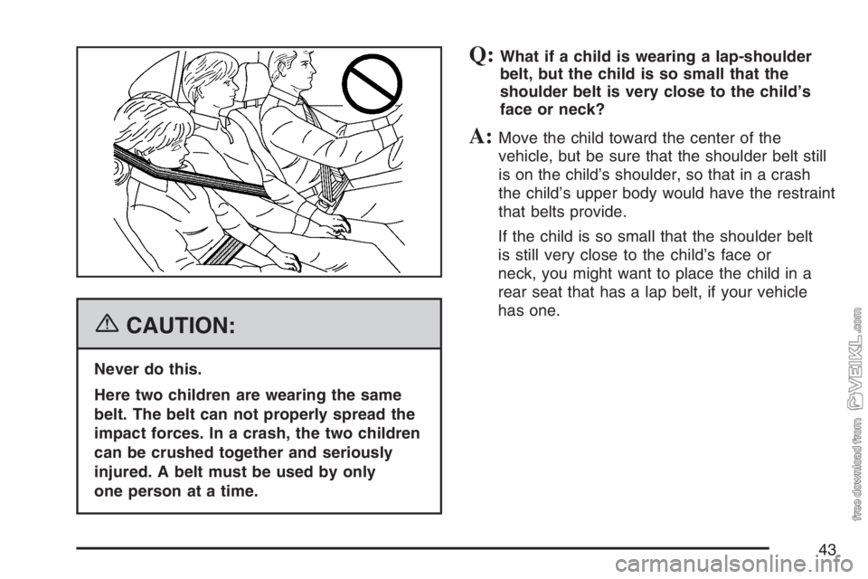 CHEVROLET KODIAK 2007 Service Manual {CAUTION:
Never do this.
Here two children are wearing the same
belt. The belt can not properly spread the
impact forces. In a crash, the two children
can be crushed together and seriously
injured. A CHEVROLET KODIAK 2007 Service Manual {CAUTION:
Never do this.
Here two children are wearing the same
belt. The belt can not properly spread the
impact forces. In a crash, the two children
can be crushed together and seriously
injured. A