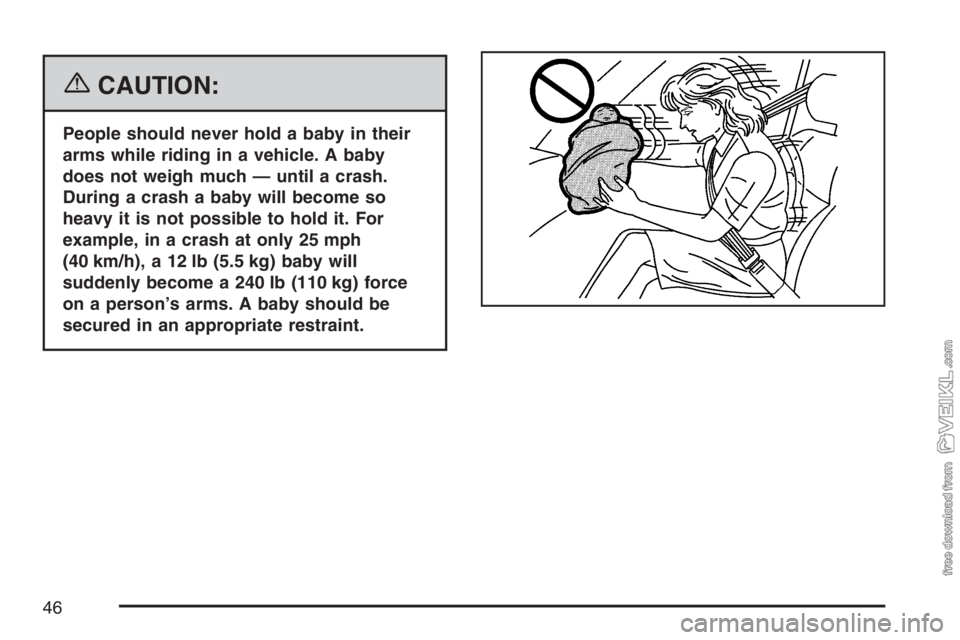 CHEVROLET KODIAK 2007 Service Manual {CAUTION:
People should never hold a baby in their
arms while riding in a vehicle. A baby
does not weigh much — until a crash.
During a crash a baby will become so
heavy it is not possible to hold i CHEVROLET KODIAK 2007 Service Manual {CAUTION:
People should never hold a baby in their
arms while riding in a vehicle. A baby
does not weigh much — until a crash.
During a crash a baby will become so
heavy it is not possible to hold i