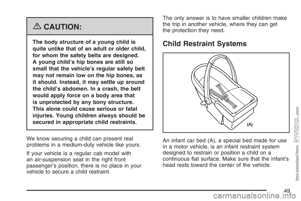 CHEVROLET KODIAK 2007 Service Manual {CAUTION:
The body structure of a young child is
quite unlike that of an adult or older child,
for whom the safety belts are designed.
A young child’s hip bones are still so
small that the vehicle