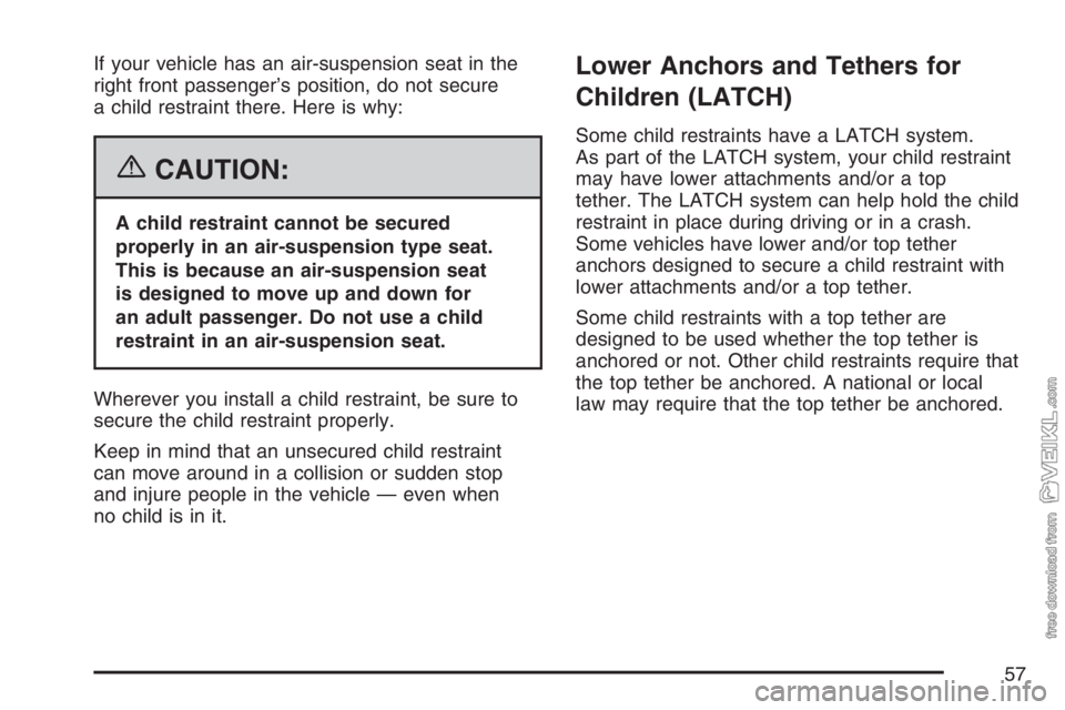 CHEVROLET KODIAK 2007 Workshop Manual If your vehicle has an air-suspension seat in the
right front passenger’s position, do not secure
a child restraint there. Here is why:
{CAUTION:
A child restraint cannot be secured
properly in an a CHEVROLET KODIAK 2007 Workshop Manual If your vehicle has an air-suspension seat in the
right front passenger’s position, do not secure
a child restraint there. Here is why:
{CAUTION:
A child restraint cannot be secured
properly in an a