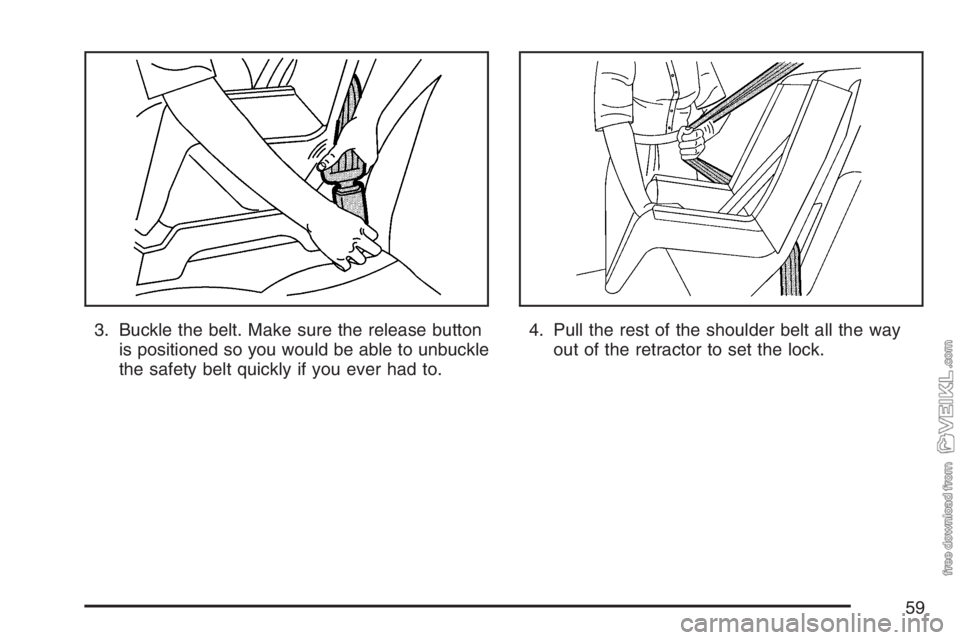 CHEVROLET KODIAK 2007 Workshop Manual 3. Buckle the belt. Make sure the release button
is positioned so you would be able to unbuckle
the safety belt quickly if you ever had to.4. Pull the rest of the shoulder belt all the way
out of the CHEVROLET KODIAK 2007 Workshop Manual 3. Buckle the belt. Make sure the release button
is positioned so you would be able to unbuckle
the safety belt quickly if you ever had to.4. Pull the rest of the shoulder belt all the way
out of the