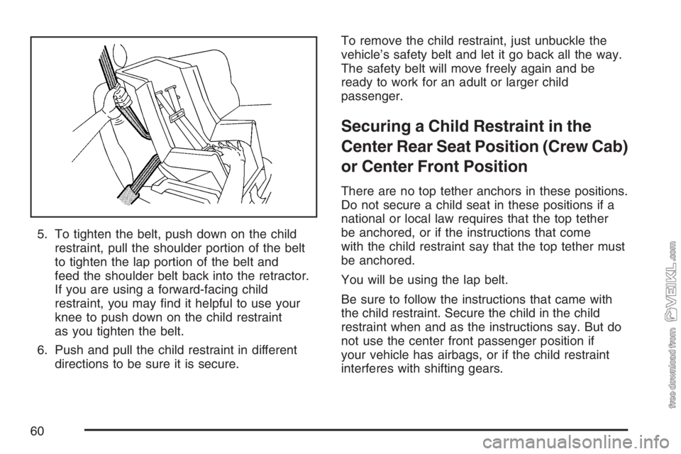 CHEVROLET KODIAK 2007 Workshop Manual 5. To tighten the belt, push down on the child
restraint, pull the shoulder portion of the belt
to tighten the lap portion of the belt and
feed the shoulder belt back into the retractor.
If you are us CHEVROLET KODIAK 2007 Workshop Manual 5. To tighten the belt, push down on the child
restraint, pull the shoulder portion of the belt
to tighten the lap portion of the belt and
feed the shoulder belt back into the retractor.
If you are us