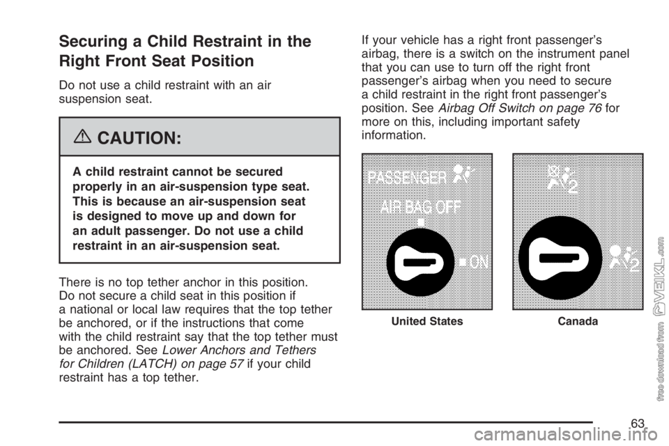 CHEVROLET KODIAK 2007 Repair Manual Securing a Child Restraint in the
Right Front Seat Position
Do not use a child restraint with an air
suspension seat.
{CAUTION:
A child restraint cannot be secured
properly in an air-suspension type s