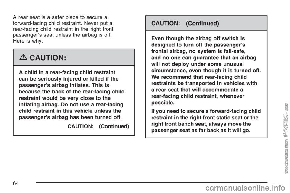 CHEVROLET KODIAK 2007 Repair Manual A rear seat is a safer place to secure a
forward-facing child restraint. Never put a
rear-facing child restraint in the right front
passenger’s seat unless the airbag is off.
Here is why:
{CAUTION:

