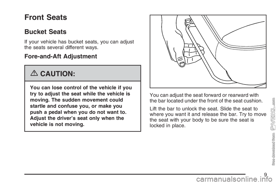 CHEVROLET KODIAK 2007 Owners Manual Front Seats
Bucket Seats
If your vehicle has bucket seats, you can adjust
the seats several different ways.
Fore-and-Aft Adjustment
{CAUTION:
You can lose control of the vehicle if you
try to adjust t CHEVROLET KODIAK 2007 Owners Manual Front Seats
Bucket Seats
If your vehicle has bucket seats, you can adjust
the seats several different ways.
Fore-and-Aft Adjustment
{CAUTION:
You can lose control of the vehicle if you
try to adjust t
