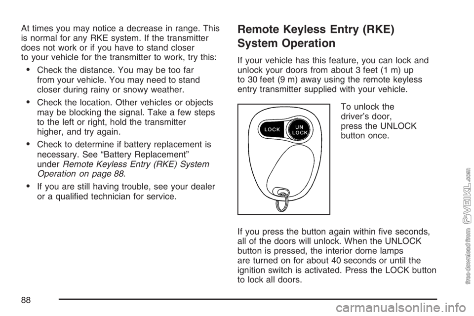 CHEVROLET KODIAK 2007 Manual Online At times you may notice a decrease in range. This
is normal for any RKE system. If the transmitter
does not work or if you have to stand closer
to your vehicle for the transmitter to work, try this:

