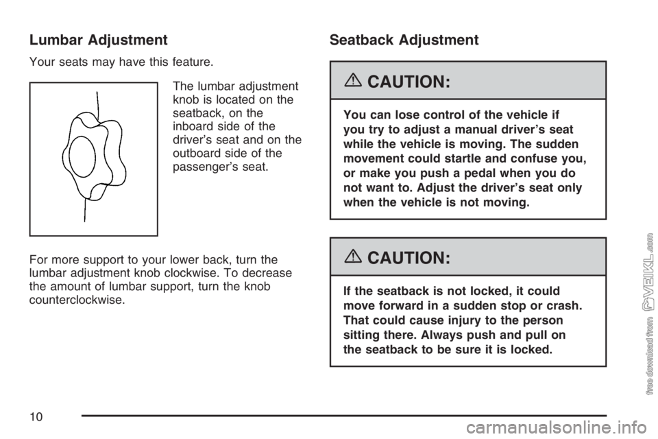 CHEVROLET KODIAK 2007 Owners Manual Lumbar Adjustment
Your seats may have this feature.
The lumbar adjustment
knob is located on the
seatback, on the
inboard side of the
driver’s seat and on the
outboard side of the
passenger’s seat CHEVROLET KODIAK 2007 Owners Manual Lumbar Adjustment
Your seats may have this feature.
The lumbar adjustment
knob is located on the
seatback, on the
inboard side of the
driver’s seat and on the
outboard side of the
passenger’s seat