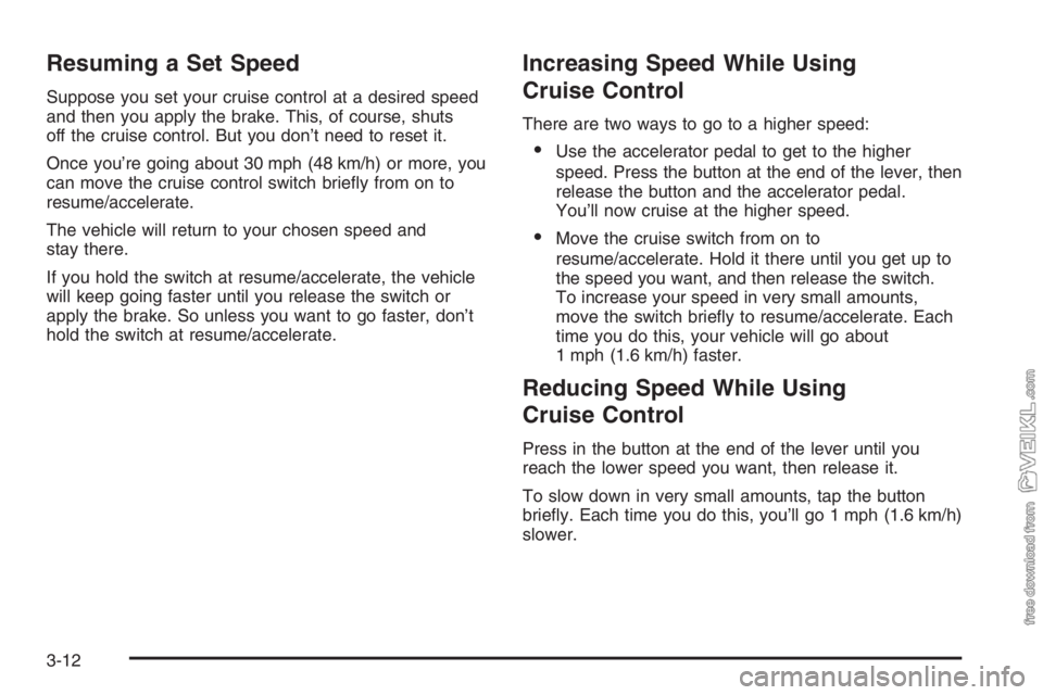CHEVROLET KODIAK 2006  Owners Manual Resuming a Set Speed
Suppose you set your cruise control at a desired speed
and then you apply the brake. This, of course, shuts
off the cruise control. But you don’t need to reset it.
Once you’re CHEVROLET KODIAK 2006  Owners Manual Resuming a Set Speed
Suppose you set your cruise control at a desired speed
and then you apply the brake. This, of course, shuts
off the cruise control. But you don’t need to reset it.
Once you’re
