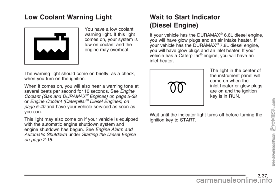 CHEVROLET KODIAK 2006 User Guide Low Coolant Warning Light
You have a low coolant
warning light. If this light
comes on, your system is
low on coolant and the
engine may overheat.
The warning light should come on brieﬂy, as a check