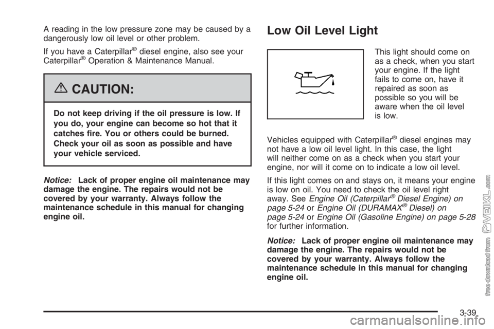 CHEVROLET KODIAK 2006 User Guide A reading in the low pressure zone may be caused by a
dangerously low oil level or other problem.
If you have a Caterpillar
®diesel engine, also see your
Caterpillar®Operation & Maintenance Manual.

