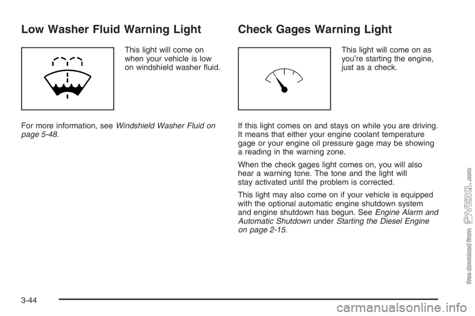 CHEVROLET KODIAK 2006 User Guide Low Washer Fluid Warning Light
This light will come on
when your vehicle is low
on windshield washer ﬂuid.
For more information, seeWindshield Washer Fluid on
page 5-48.
Check Gages Warning Light
Th