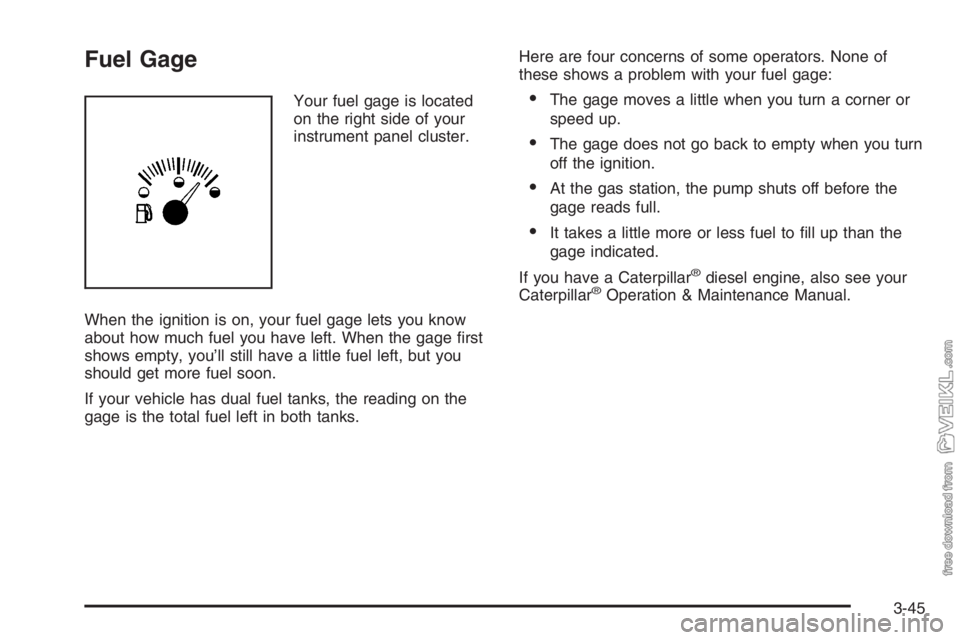 CHEVROLET KODIAK 2006  Owners Manual Fuel Gage
Your fuel gage is located
on the right side of your
instrument panel cluster.
When the ignition is on, your fuel gage lets you know
about how much fuel you have left. When the gage first
sh CHEVROLET KODIAK 2006  Owners Manual Fuel Gage
Your fuel gage is located
on the right side of your
instrument panel cluster.
When the ignition is on, your fuel gage lets you know
about how much fuel you have left. When the gage first
sh