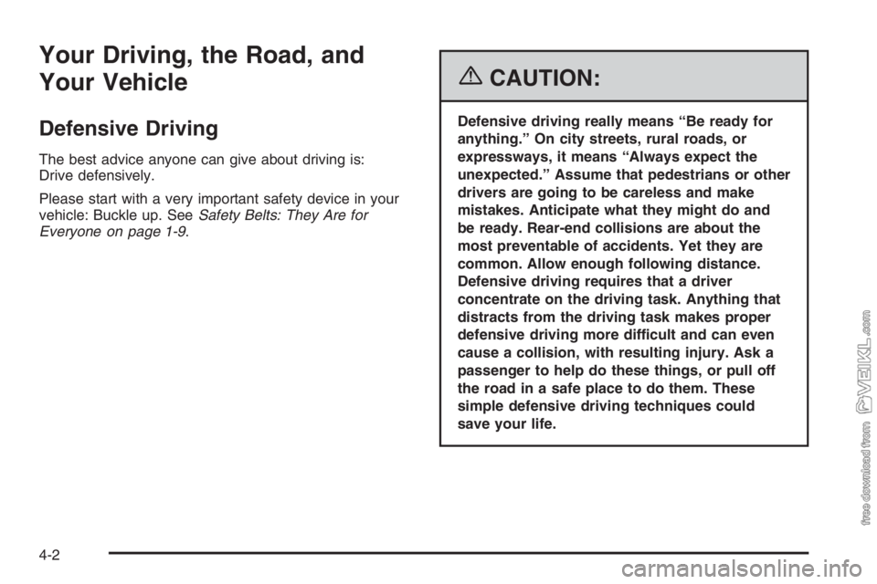 CHEVROLET KODIAK 2006 Owners Manual Your Driving, the Road, and
Your Vehicle
Defensive Driving
The best advice anyone can give about driving is:
Drive defensively.
Please start with a very important safety device in your
vehicle: Buckle CHEVROLET KODIAK 2006 Owners Manual Your Driving, the Road, and
Your Vehicle
Defensive Driving
The best advice anyone can give about driving is:
Drive defensively.
Please start with a very important safety device in your
vehicle: Buckle