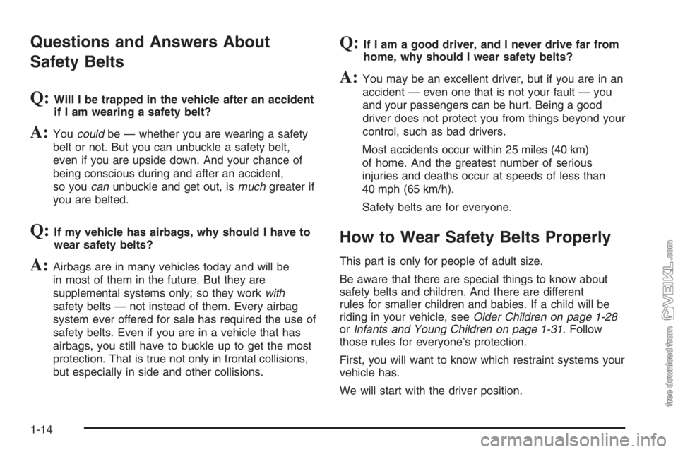 CHEVROLET KODIAK 2006 User Guide Questions and Answers About
Safety Belts
Q:Will I be trapped in the vehicle after an accident
if I am wearing a safety belt?
A:Youcouldbe — whether you are wearing a safety
belt or not. But you can CHEVROLET KODIAK 2006 User Guide Questions and Answers About
Safety Belts
Q:Will I be trapped in the vehicle after an accident
if I am wearing a safety belt?
A:Youcouldbe — whether you are wearing a safety
belt or not. But you can