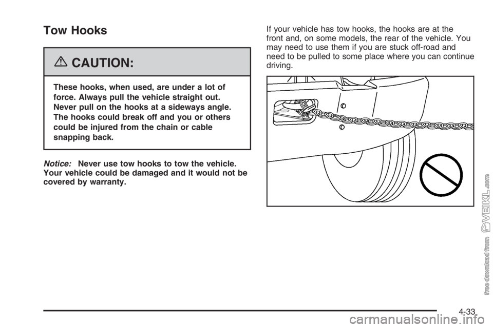 CHEVROLET KODIAK 2006  Owners Manual Tow Hooks
{CAUTION:
These hooks, when used, are under a lot of
force. Always pull the vehicle straight out.
Never pull on the hooks at a sideways angle.
The hooks could break off and you or others
cou