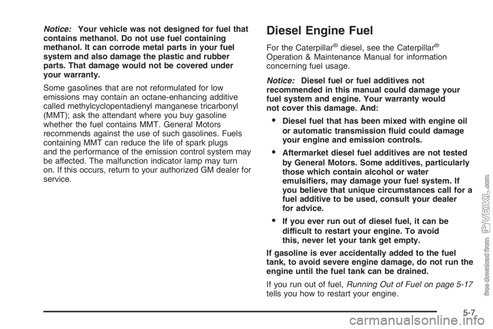 CHEVROLET KODIAK 2006 Owners Manual Notice:Your vehicle was not designed for fuel that
contains methanol. Do not use fuel containing
methanol. It can corrode metal parts in your fuel
system and also damage the plastic and rubber
parts. CHEVROLET KODIAK 2006 Owners Manual Notice:Your vehicle was not designed for fuel that
contains methanol. Do not use fuel containing
methanol. It can corrode metal parts in your fuel
system and also damage the plastic and rubber
parts.