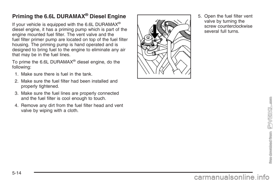 CHEVROLET KODIAK 2006  Owners Manual Priming the 6.6L DURAMAX®Diesel Engine
If your vehicle is equipped with the 6.6L DURAMAX®
diesel engine, it has a priming pump which is part of the
engine mounted fuel ﬁlter. The vent valve and th