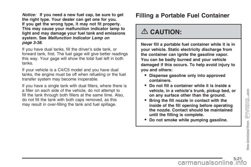 CHEVROLET KODIAK 2006  Owners Manual Notice:If you need a new fuel cap, be sure to get
the right type. Your dealer can get one for you.
If you get the wrong type, it may not �t properly.
This may cause your malfunction indicator lamp to
