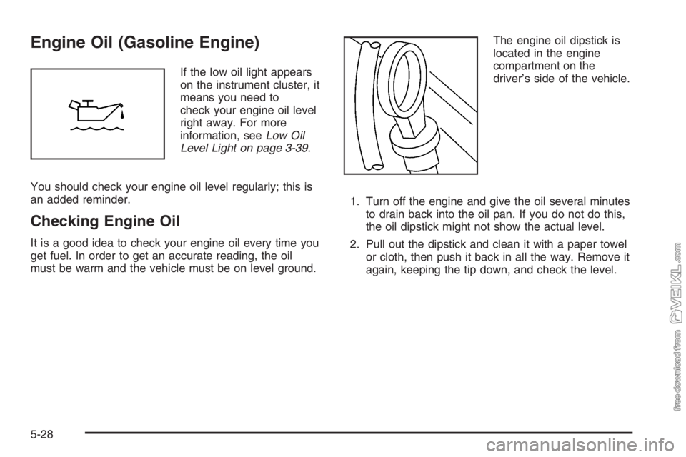CHEVROLET KODIAK 2006 Owners Guide Engine Oil (Gasoline Engine)
If the low oil light appears
on the instrument cluster, it
means you need to
check your engine oil level
right away. For more
information, seeLow Oil
Level Light on page 3