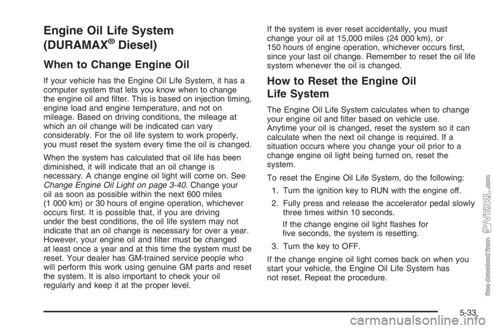 CHEVROLET KODIAK 2006 Owners Guide Engine Oil Life System
(DURAMAX
®Diesel)
When to Change Engine Oil
If your vehicle has the Engine Oil Life System, it has a
computer system that lets you know when to change
the engine oil and ﬁlte