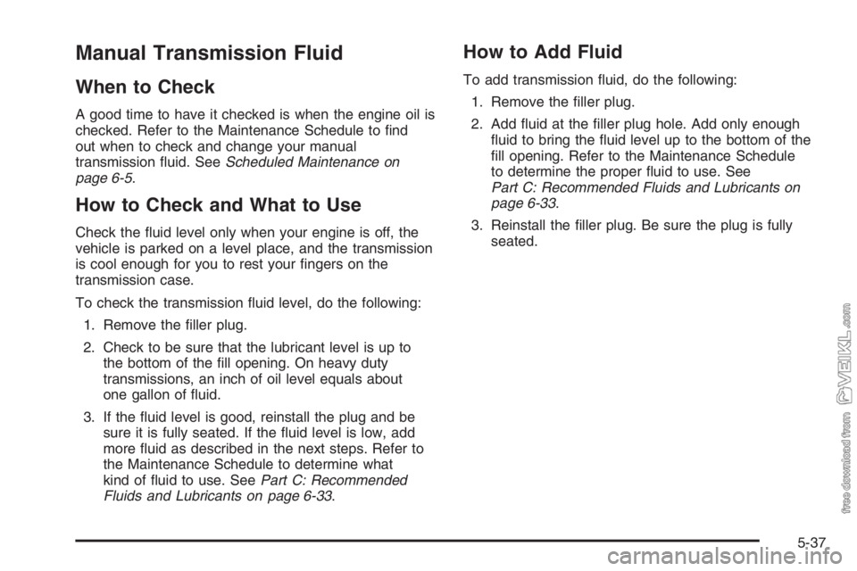 CHEVROLET KODIAK 2006 Owners Guide Manual Transmission Fluid
When to Check
A good time to have it checked is when the engine oil is
checked. Refer to the Maintenance Schedule to ﬁnd
out when to check and change your manual
transmissi