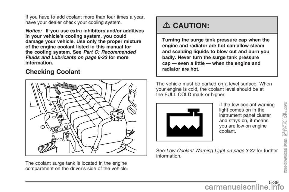 CHEVROLET KODIAK 2006 Owners Guide If you have to add coolant more than four times a year,
have your dealer check your cooling system.
Notice:If you use extra inhibitors and/or additives
in your vehicle’s cooling system, you could
da