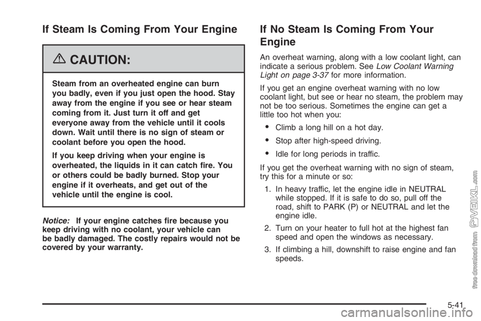 CHEVROLET KODIAK 2006 Owners Manual If Steam Is Coming From Your Engine
{CAUTION:
Steam from an overheated engine can burn
you badly, even if you just open the hood. Stay
away from the engine if you see or hear steam
coming from it. Jus CHEVROLET KODIAK 2006 Owners Manual If Steam Is Coming From Your Engine
{CAUTION:
Steam from an overheated engine can burn
you badly, even if you just open the hood. Stay
away from the engine if you see or hear steam
coming from it. Jus