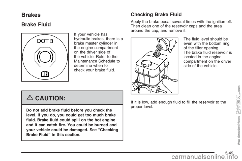 CHEVROLET KODIAK 2006 Service Manual Brakes
Brake Fluid
If your vehicle has
hydraulic brakes, there is a
brake master cylinder in
the engine compartment
on the driver side of
the vehicle. Refer to the
Maintenance Schedule to
determine wh CHEVROLET KODIAK 2006 Service Manual Brakes
Brake Fluid
If your vehicle has
hydraulic brakes, there is a
brake master cylinder in
the engine compartment
on the driver side of
the vehicle. Refer to the
Maintenance Schedule to
determine wh