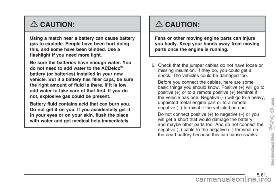 CHEVROLET KODIAK 2006 Service Manual {CAUTION:
Using a match near a battery can cause battery
gas to explode. People have been hurt doing
this, and some have been blinded. Use a
�ashlight if you need more light.
Be sure the batteries hav