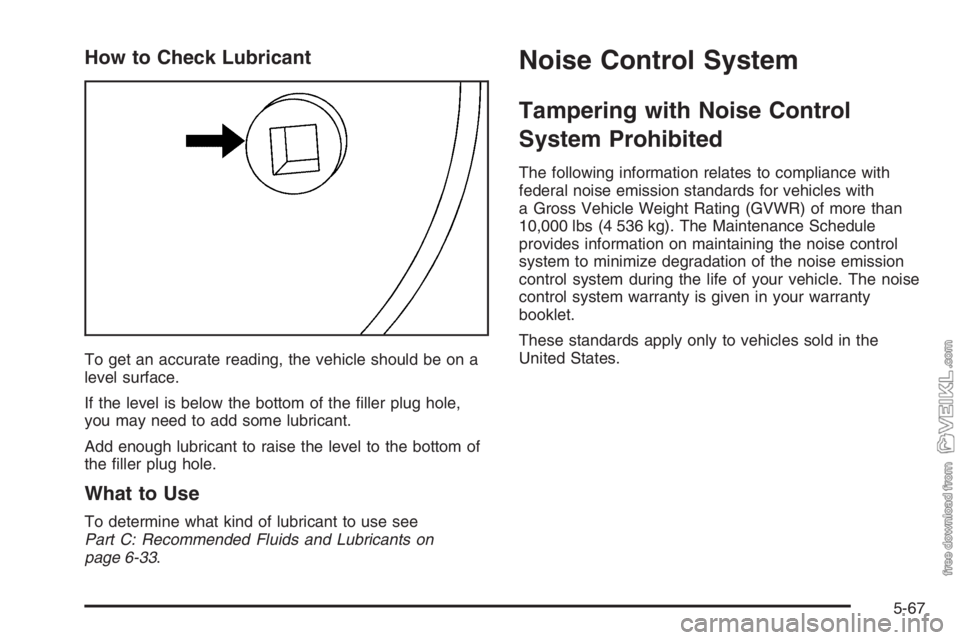 CHEVROLET KODIAK 2006  Owners Manual How to Check Lubricant
To get an accurate reading, the vehicle should be on a
level surface.
If the level is below the bottom of the ﬁller plug hole,
you may need to add some lubricant.
Add enough l
