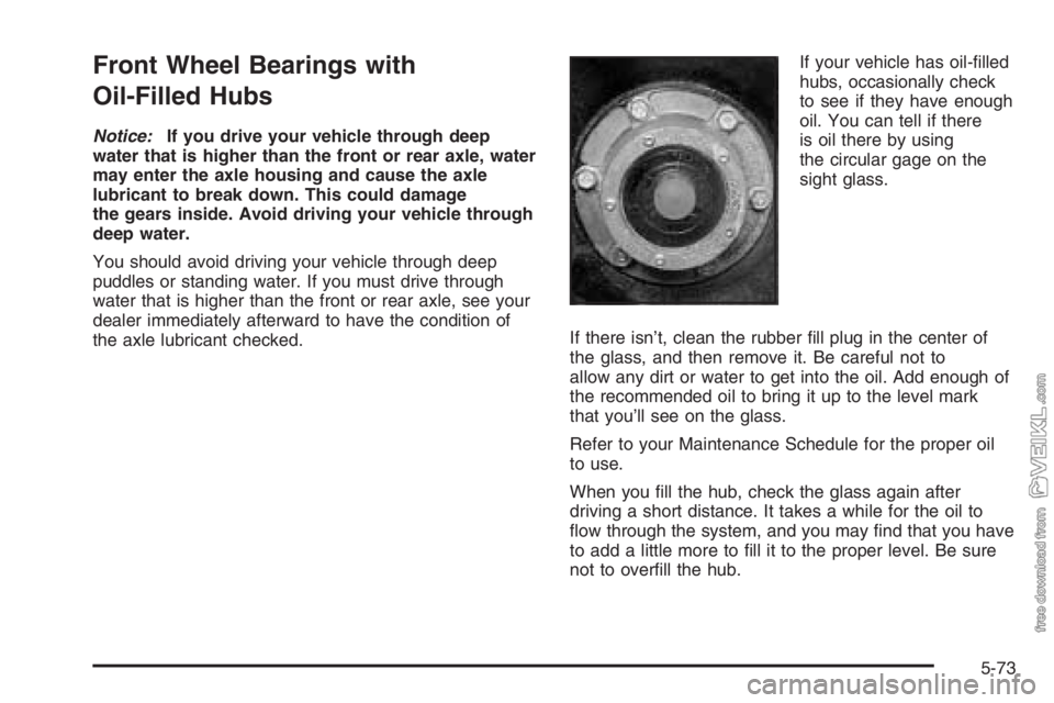 CHEVROLET KODIAK 2006  Owners Manual Front Wheel Bearings with
Oil-Filled Hubs
Notice:If you drive your vehicle through deep
water that is higher than the front or rear axle, water
may enter the axle housing and cause the axle
lubricant 
