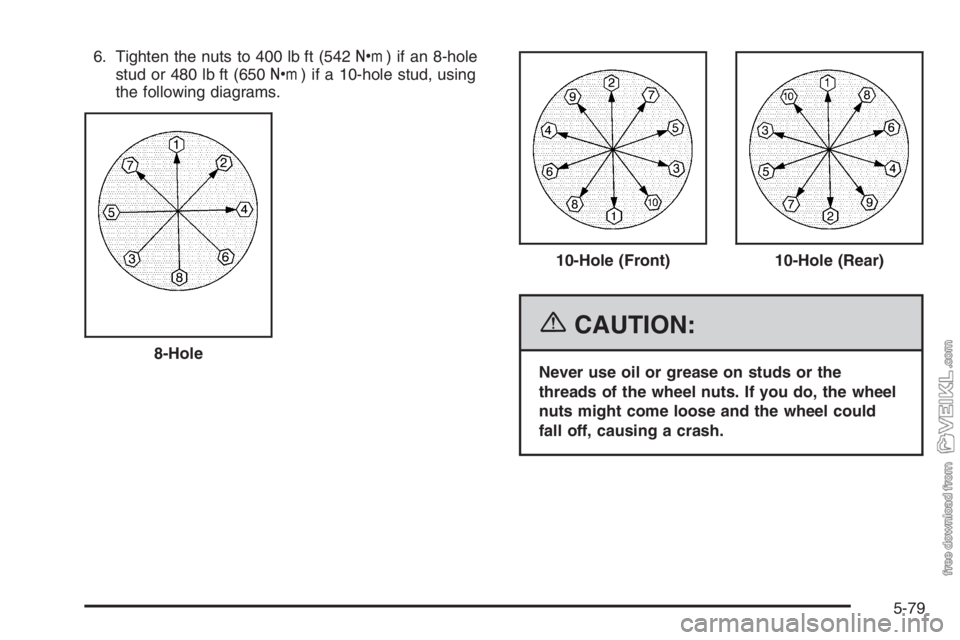 CHEVROLET KODIAK 2006  Owners Manual 6. Tighten the nuts to 400 lb ft (542Y) if an 8-hole
stud or 480 lb ft (650Y) if a 10-hole stud, using
the following diagrams.
{CAUTION:
Never use oil or grease on studs or the
threads of the wheel nu