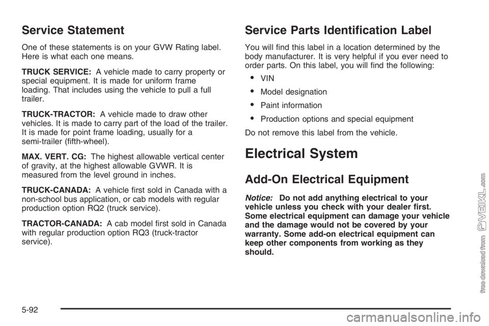CHEVROLET KODIAK 2006  Owners Manual Service Statement
One of these statements is on your GVW Rating label.
Here is what each one means.
TRUCK SERVICE:A vehicle made to carry property or
special equipment. It is made for uniform frame
lo
