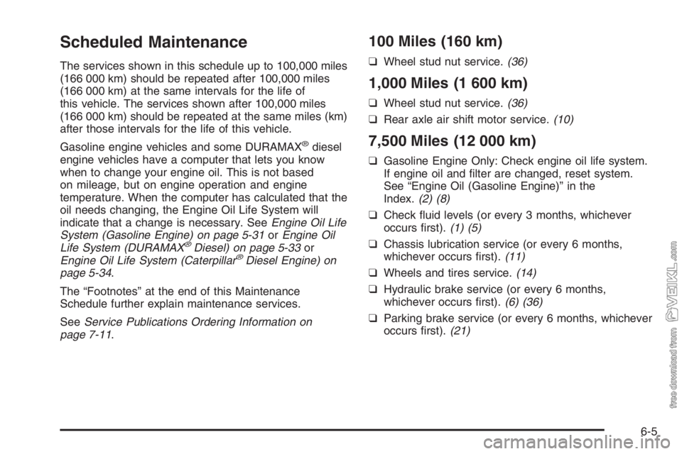 CHEVROLET KODIAK 2006 Owners Manual Scheduled Maintenance
The services shown in this schedule up to 100,000 miles
(166 000 km) should be repeated after 100,000 miles
(166 000 km) at the same intervals for the life of
this vehicle. The s CHEVROLET KODIAK 2006 Owners Manual Scheduled Maintenance
The services shown in this schedule up to 100,000 miles
(166 000 km) should be repeated after 100,000 miles
(166 000 km) at the same intervals for the life of
this vehicle. The s