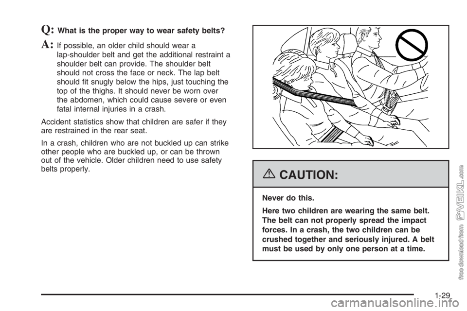 CHEVROLET KODIAK 2006 Owners Guide Q:What is the proper way to wear safety belts?
A:If possible, an older child should wear a
lap-shoulder belt and get the additional restraint a
shoulder belt can provide. The shoulder belt
should not CHEVROLET KODIAK 2006 Owners Guide Q:What is the proper way to wear safety belts?
A:If possible, an older child should wear a
lap-shoulder belt and get the additional restraint a
shoulder belt can provide. The shoulder belt
should not