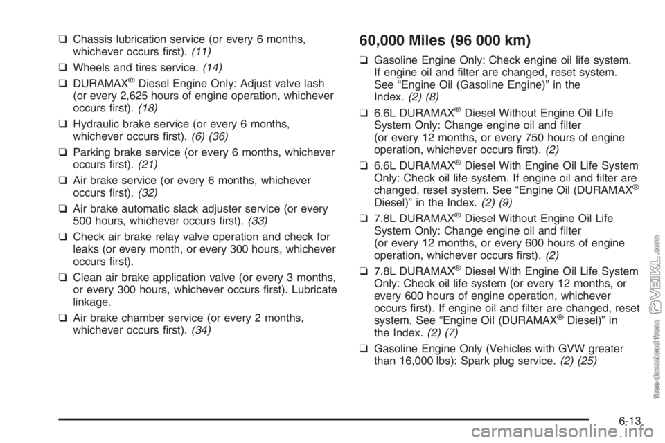 CHEVROLET KODIAK 2006 Owners Manual ❑Chassis lubrication service (or every 6 months,
whichever occurs first).(11)
❑Wheels and tires service.(14)
❑DURAMAX
®Diesel Engine Only: Adjust valve lash
(or every 2,625 hours of engine ope CHEVROLET KODIAK 2006 Owners Manual ❑Chassis lubrication service (or every 6 months,
whichever occurs first).(11)
❑Wheels and tires service.(14)
❑DURAMAX
®Diesel Engine Only: Adjust valve lash
(or every 2,625 hours of engine ope