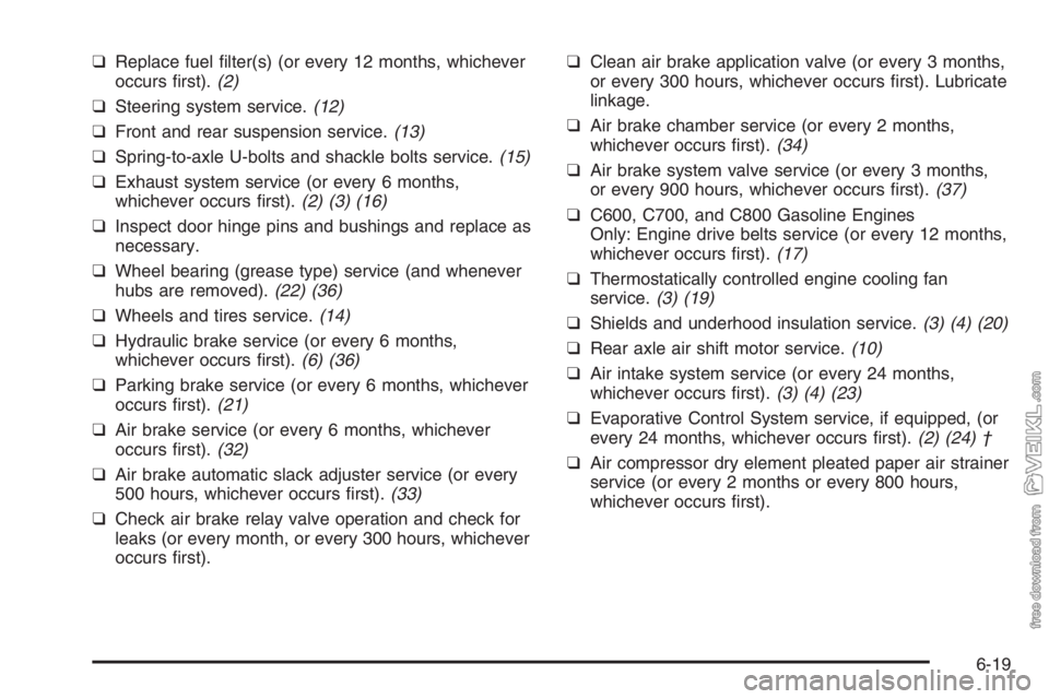 CHEVROLET KODIAK 2006 Repair Manual ❑Replace fuel filter(s) (or every 12 months, whichever
occurs first).(2)
❑Steering system service.(12)
❑Front and rear suspension service.(13)
❑Spring-to-axle U-bolts and shackle bolts servi CHEVROLET KODIAK 2006 Repair Manual ❑Replace fuel filter(s) (or every 12 months, whichever
occurs first).(2)
❑Steering system service.(12)
❑Front and rear suspension service.(13)
❑Spring-to-axle U-bolts and shackle bolts servi