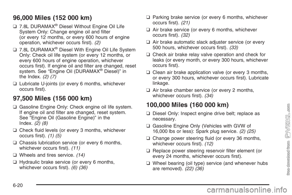 CHEVROLET KODIAK 2006 Repair Manual 96,000 Miles (152 000 km)
❑7.8L DURAMAX®Diesel Without Engine Oil Life
System Only: Change engine oil and filter
(or every 12 months, or every 600 hours of engine
operation, whichever occurs firs CHEVROLET KODIAK 2006 Repair Manual 96,000 Miles (152 000 km)
❑7.8L DURAMAX®Diesel Without Engine Oil Life
System Only: Change engine oil and filter
(or every 12 months, or every 600 hours of engine
operation, whichever occurs firs