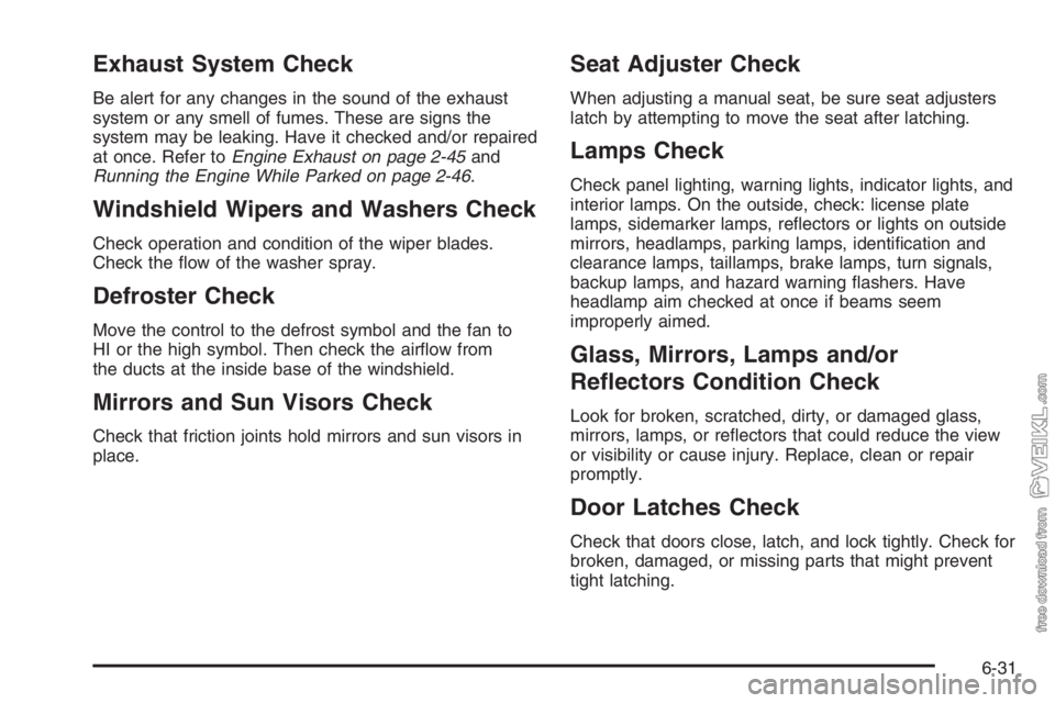 CHEVROLET KODIAK 2006 Manual PDF Exhaust System Check
Be alert for any changes in the sound of the exhaust
system or any smell of fumes. These are signs the
system may be leaking. Have it checked and/or repaired
at once. Refer toEngi CHEVROLET KODIAK 2006 Manual PDF Exhaust System Check
Be alert for any changes in the sound of the exhaust
system or any smell of fumes. These are signs the
system may be leaking. Have it checked and/or repaired
at once. Refer toEngi