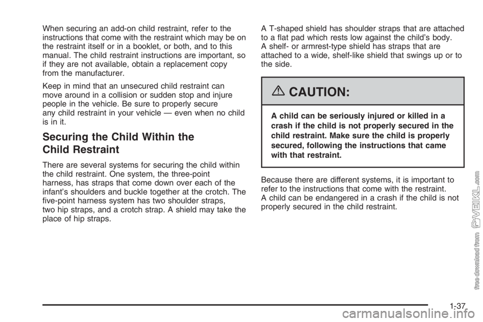 CHEVROLET KODIAK 2006 Service Manual When securing an add-on child restraint, refer to the
instructions that come with the restraint which may be on
the restraint itself or in a booklet, or both, and to this
manual. The child restraint i