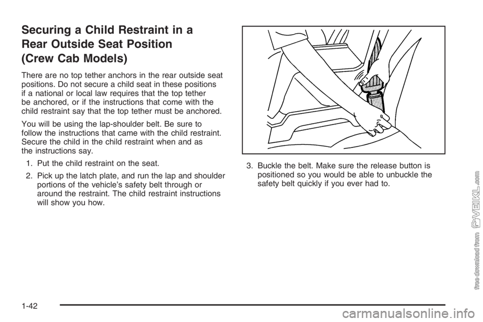 CHEVROLET KODIAK 2006 Service Manual Securing a Child Restraint in a
Rear Outside Seat Position
(Crew Cab Models)
There are no top tether anchors in the rear outside seat
positions. Do not secure a child seat in these positions
if a nati