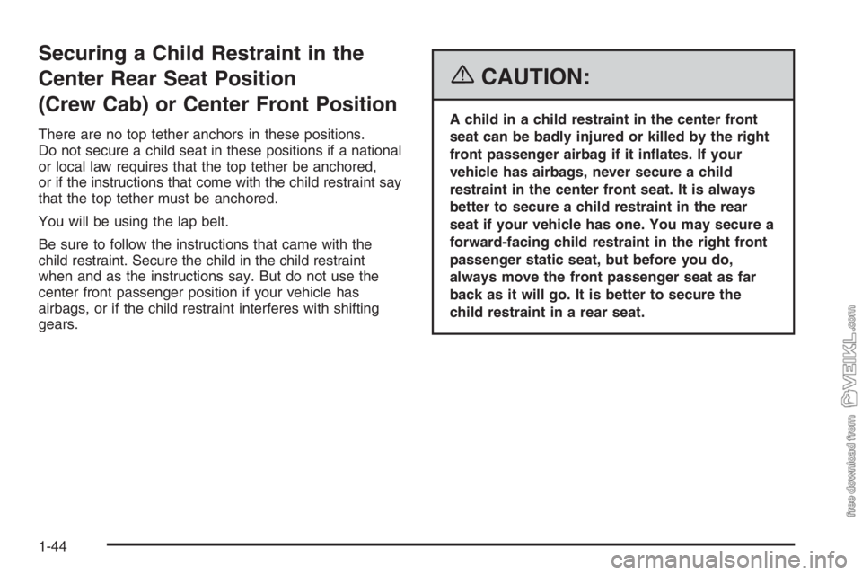 CHEVROLET KODIAK 2006 Service Manual Securing a Child Restraint in the
Center Rear Seat Position
(Crew Cab) or Center Front Position
There are no top tether anchors in these positions.
Do not secure a child seat in these positions if a n