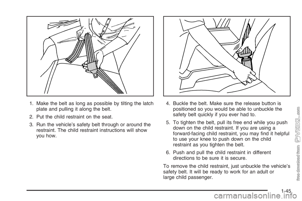 CHEVROLET KODIAK 2006 Workshop Manual 1. Make the belt as long as possible by tilting the latch
plate and pulling it along the belt.
2. Put the child restraint on the seat.
3. Run the vehicle’s safety belt through or around the
restrain