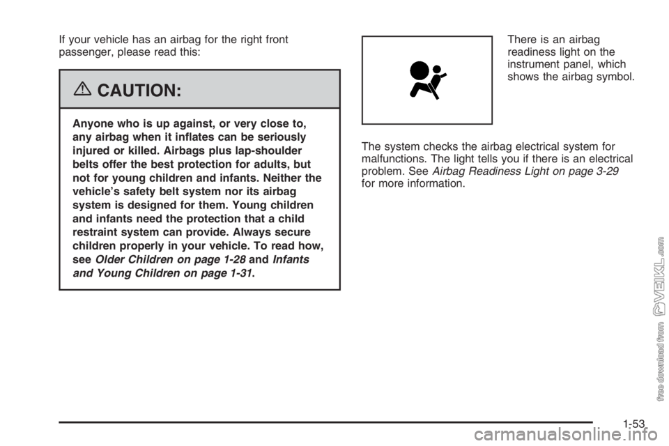 CHEVROLET KODIAK 2006 Workshop Manual If your vehicle has an airbag for the right front
passenger, please read this:
{CAUTION:
Anyone who is up against, or very close to,
any airbag when it in�ates can be seriously
injured or killed. Airb