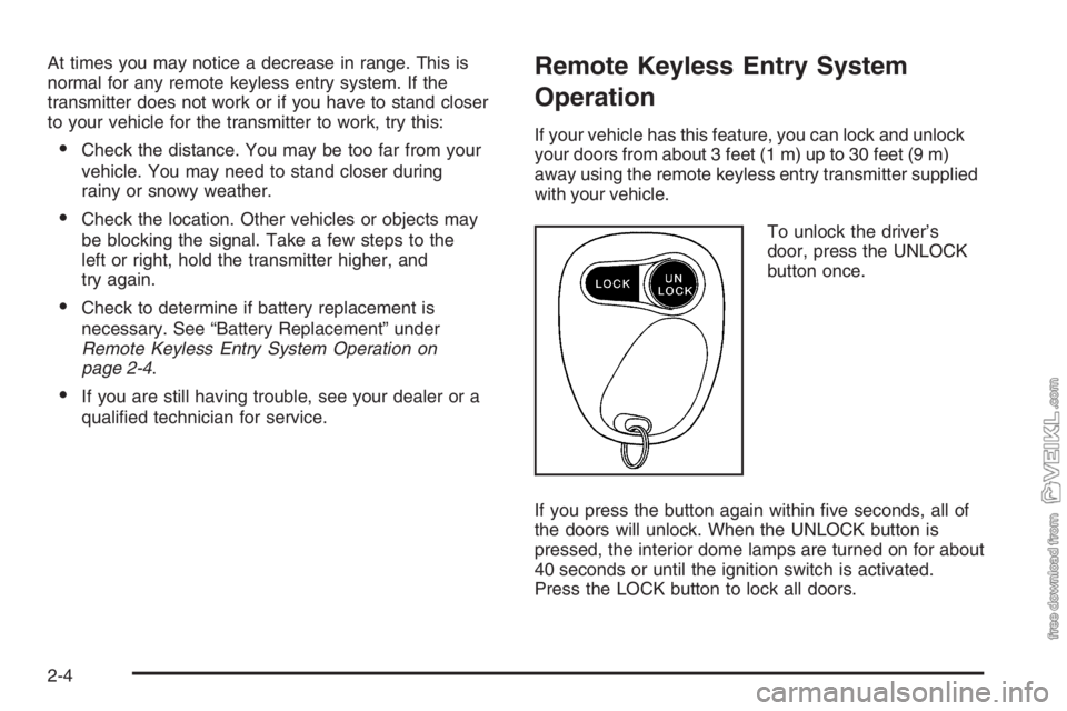 CHEVROLET KODIAK 2006 Owners Manual At times you may notice a decrease in range. This is
normal for any remote keyless entry system. If the
transmitter does not work or if you have to stand closer
to your vehicle for the transmitter to CHEVROLET KODIAK 2006 Owners Manual At times you may notice a decrease in range. This is
normal for any remote keyless entry system. If the
transmitter does not work or if you have to stand closer
to your vehicle for the transmitter to