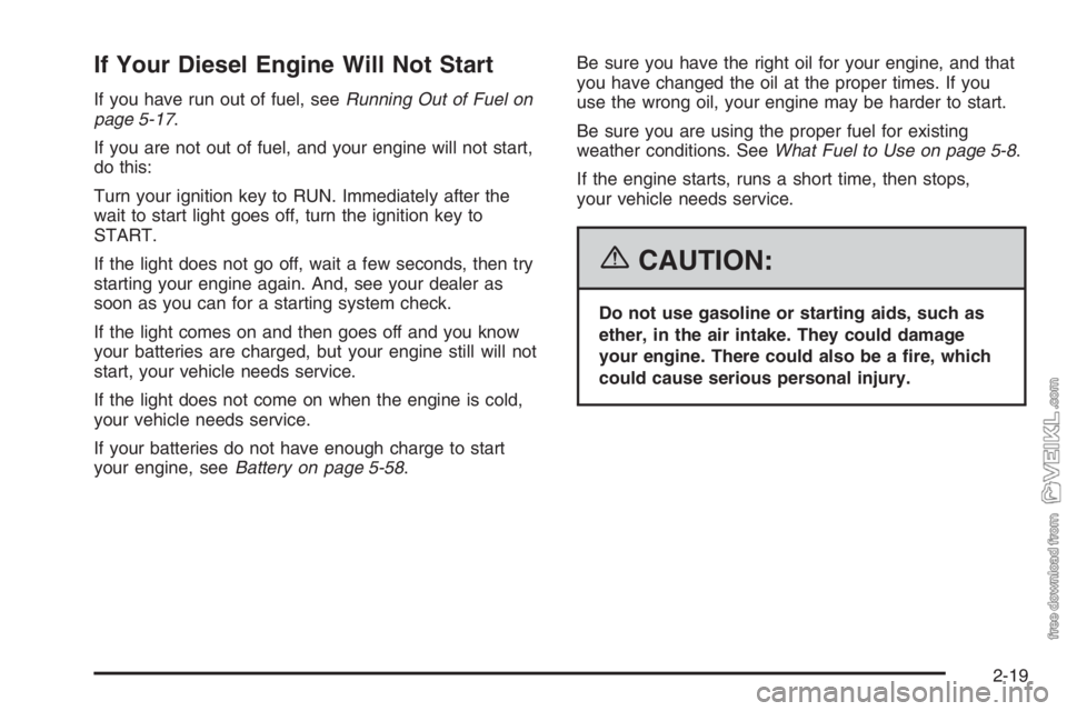 CHEVROLET KODIAK 2006 Owners Manual If Your Diesel Engine Will Not Start
If you have run out of fuel, seeRunning Out of Fuel on
page 5-17.
If you are not out of fuel, and your engine will not start,
do this:
Turn your ignition key to RU CHEVROLET KODIAK 2006 Owners Manual If Your Diesel Engine Will Not Start
If you have run out of fuel, seeRunning Out of Fuel on
page 5-17.
If you are not out of fuel, and your engine will not start,
do this:
Turn your ignition key to RU