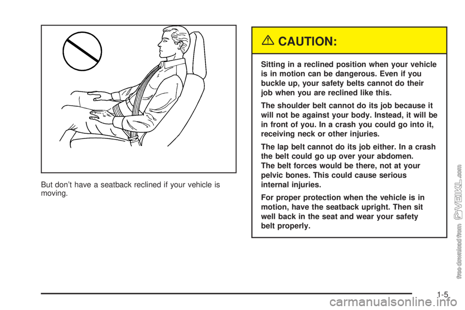 CHEVROLET KODIAK 2005 User Guide But don’t have a seatback reclined if your vehicle is
moving.
{CAUTION:
Sitting in a reclined position when your vehicle
is in motion can be dangerous. Even if you
buckle up, your safety belts canno