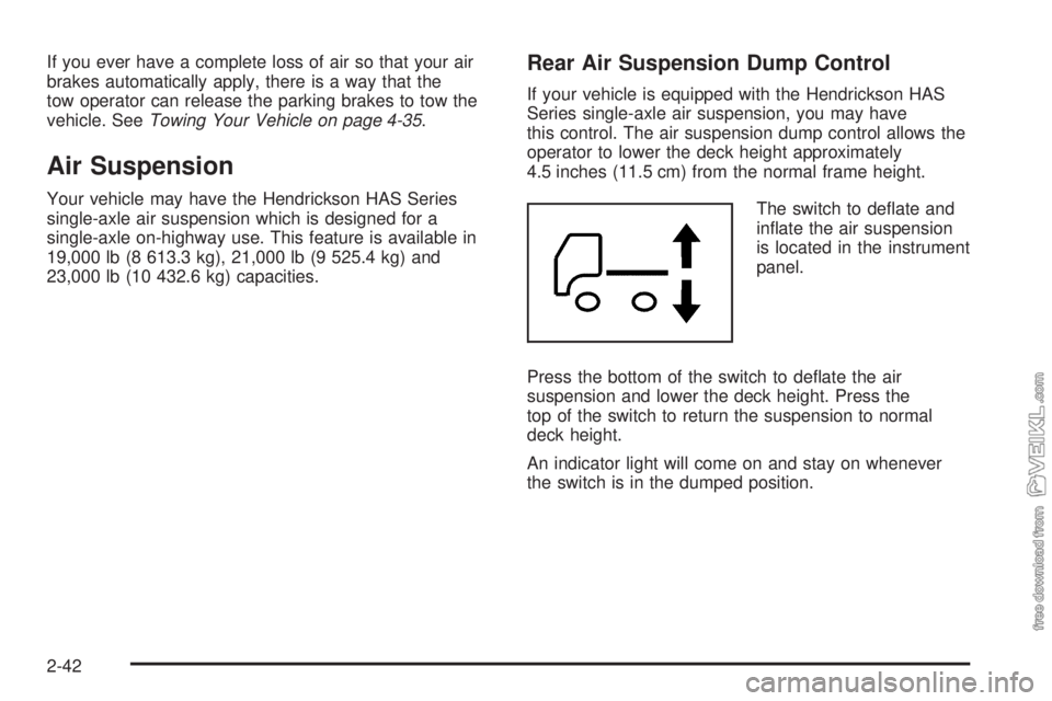 CHEVROLET KODIAK 2005 Owners Manual If you ever have a complete loss of air so that your air
brakes automatically apply, there is a way that the
tow operator can release the parking brakes to tow the
vehicle. SeeTowing Your Vehicle on p CHEVROLET KODIAK 2005 Owners Manual If you ever have a complete loss of air so that your air
brakes automatically apply, there is a way that the
tow operator can release the parking brakes to tow the
vehicle. SeeTowing Your Vehicle on p